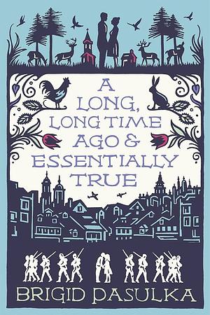 A Long, Long Time Ago &amp; Essentially True by Brigid Pasulka