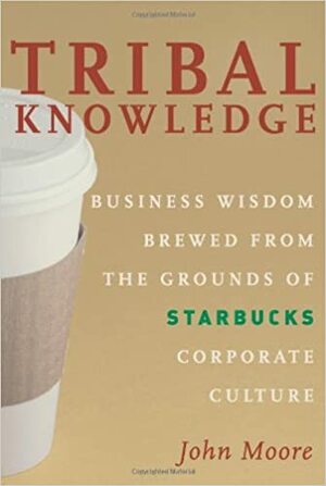 Tribal Knowledge: Business Wisdom Brewed from the Grounds of Starbucks Corporate Culture by John Moore