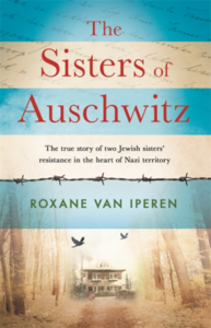 The Sisters of Auschwitz: The True Story of Two Jewish Sisters' Resistance in the Heart of Nazi Territory by Roxane van Iperen