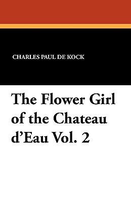 The Flower Girl of the Chateau D'Eau Vol. 2 by Charles Paul De Kock