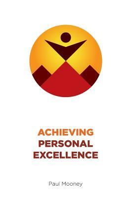 Achieving Personal Excellence by Paul Mooney