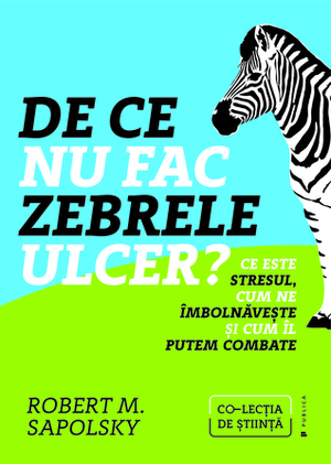 De ce nu fac zebrele ulcer? Ce este stresul, cum ne îmbolnăvește și cum îl putem combate by Robert M. Sapolsky, Dan Crăciun