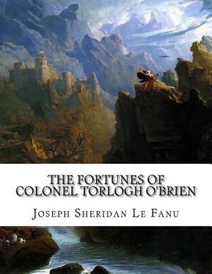 The Fortunes of Colonel Torlogh O'Brien: A Tale of the Wars of King James by J. Sheridan Le Fanu