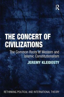 The Concert of Civilizations: The Common Roots of Western and Islamic Constitutionalism by Jeremy Kleidosty