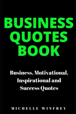 Business Quotes Book: Business, Motivational, Inspirational and Success Quotes by Michelle Winfrey