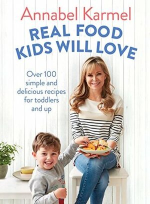 Real Food Kids Will Love: Over 100 simple and delicious recipes for toddlers and up by Annabel Karmel