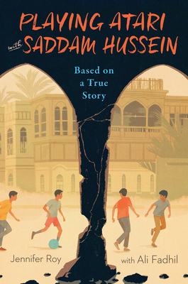 Playing Atari with Saddam Hussein: Based on a True Story by Ali Fadhil, Jennifer Roy