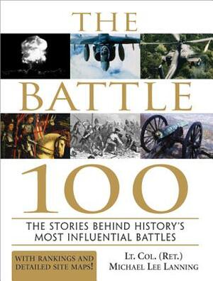 The Battle 100: The Stories Behind History's Most Influential Battles by Michael Lee Lanning