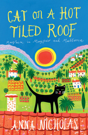 Cat on a Hot Tiled Roof: Mayhem in Mayfair and Mallorca by Anna Nicholas