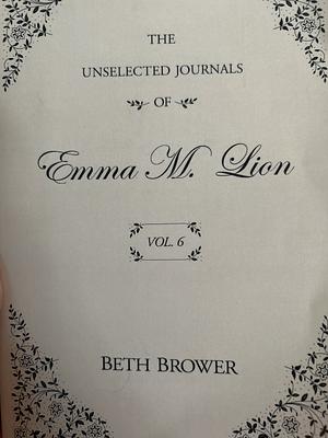 The Unselected Journals of Emma M. Lion: Vol. 6 by Beth Brower
