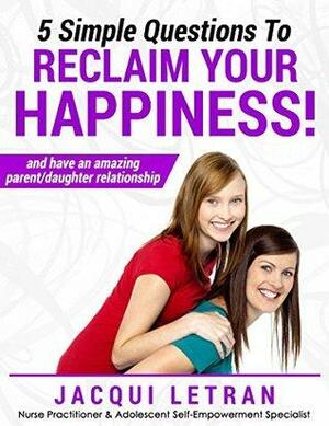 Five Simple Questions To Reclaim Your Happiness!: and create amazing relationships for life by Jacqui Letran