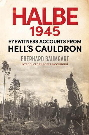The Battle of Halbe, 1945: Eyewitness Accounts from Hell's Cauldron by Eberhard Baumgart, Eva Burke
