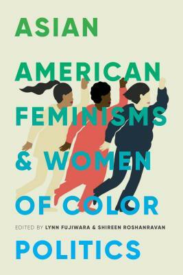 Asian American Feminisms and Women of Color Politics by Shireen Roshanravan, Piya Chatterjee, Lynn Fujiwara