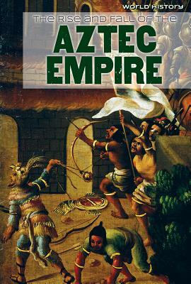 The Rise and Fall of the Aztec Empire by Joan Stoltman