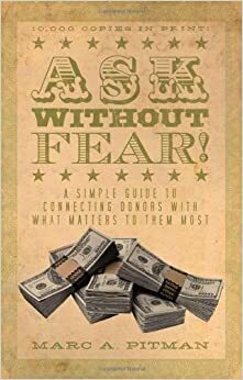 Ask Without Fear!: A Simple Guide to Connecting Donors with What Matters to Them Most by Marc A. Pitman