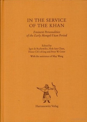 In the Service of the Khan: Eminent Personalities of the Early Mongol-Yüan Period (1200-1300) by Peter W. Geier, Igor De Rachewiltz, Hsiao Ch'i-ch'ing, Hok-Lam Chan