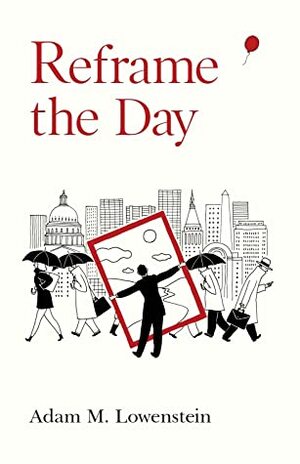 Reframe the Day: Embracing the Craft of Life, One Day at a Time by Adam M. Lowenstein