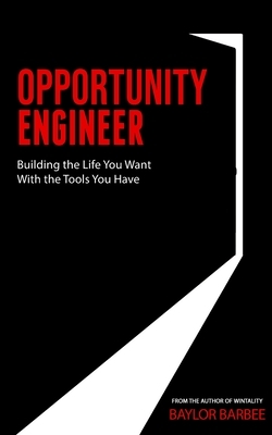 Opportunity Engineer: Building the Life You Want with the Tools You Have by Baylor Barbee