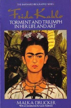 Frida Kahlo: Torment and Triumph in Her Life and Art by Malka Drucker, Malka Drucker
