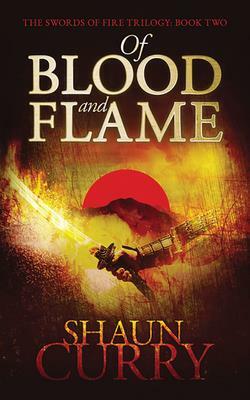 Of Blood and Flame: The Swords of Fire Trilogy by Shaun Curry