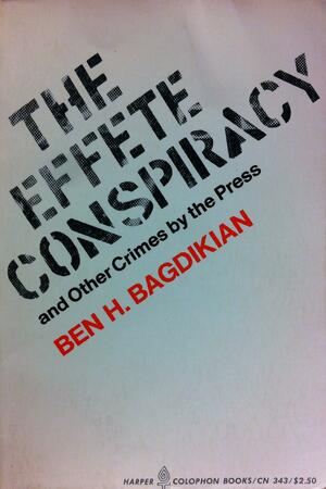 The Effete Conspiracy: And Other Crimes by the Press by Ben H. Bagdikian