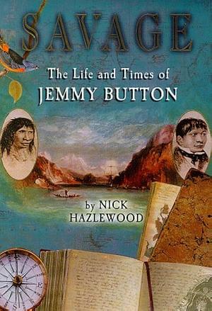 SAVAGE: THE LIFE AND TIMES OF JEMMY BUTTON by B/W Illus, Nick Hazlewood