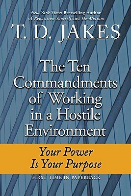 Ten Commandments of Working in a Hostile Environment: Your Power Is Your Purpose by T. D. Jakes