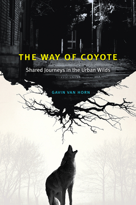 The Way of Coyote: Shared Journeys in the Urban Wilds by Gavin Van Horn