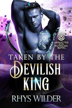 Taken by the Devilish King by Rhys Wilder