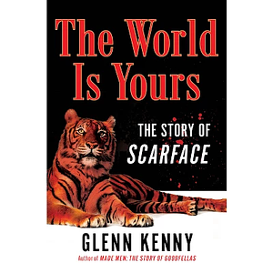 The World Is Yours: The Story of Scarface by Glenn Kenny