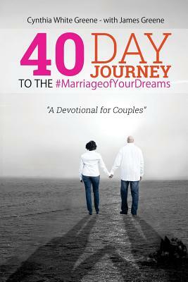 40 Day Journey to the #marriageofyourdreams: A Devotional for Couples by Cynthia White Greene, James Greene