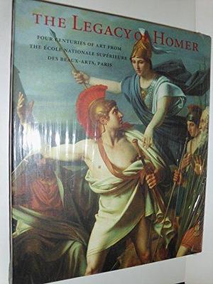 The Legacy of Homer: Four Centuries of Art from the Ecole Nationale Supérieure Des Beaux-Arts, Paris by Emmanuel Schwartz, George Steiner, Philippe Sénéchal