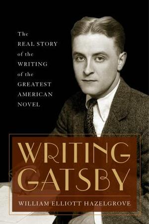 Writing Gatsby The Real Story behind the Writing of the Greatest American Novel. by William Hazelgrove