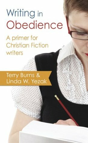 Writing in Obedience - A Primer for Christian Fiction Writers (Writing With Excellence) by Linda W. Yezak, Terry W. Burns