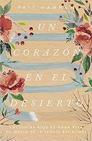 Un corazón en el desierto: Encuentra ríos de agua viva en medio de la sequía espiritual by Patricia Namnún