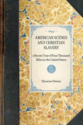 American Scenes and Christian Slavery: A Recent Tour of Four Thousand Miles in the United States by Ebenezer Davies