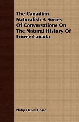 The Canadian Naturalist: A Series of Conversations on the Natural History of Lower Canada by Philip Henry Gosse