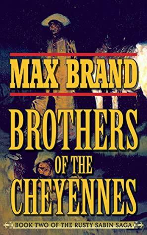 Brother of the Cheyennes: Book Two of the Rusty Sabin Saga by Max Brand