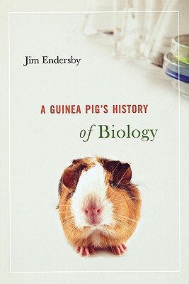 A Guinea Pig's History of Biology by Jim Endersby