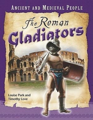 The Roman Gladiators by Louise Park, Timothy Love