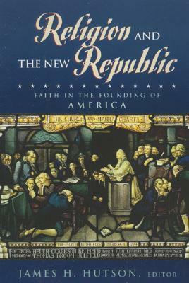 Religion and the New Republic: Faith in the Founding of America by James H. Hutson