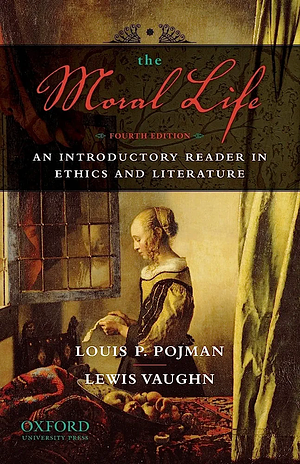 The Moral Life: An Introductory Reader in Ethics and Literature by Louis P. Pojman