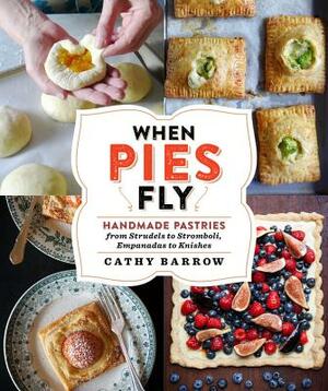 When Pies Fly: Handmade Pastries from Strudels to Stromboli, Empanadas to Knishes by Cathy Barrow