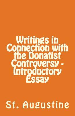 Writings in Connection with the Donatist Controversy - Introductory Essay by Saint Augustine