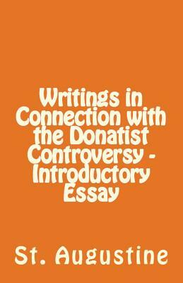 Writings in Connection with the Donatist Controversy - Introductory Essay by Saint Augustine of Hippo