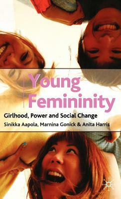 Young Femininity: Girlhood, Power and Social Change by Marnina Gonick, Anita Harris, Sinikka Aapola