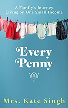 Every Penny: A family's journey living on one small income by Kate Singh