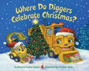 Where Do Diggers Celebrate Christmas? by Brianna Caplan Sayres, Christian Slade