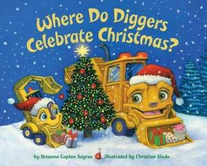 Where Do Diggers Celebrate Christmas? by Brianna Caplan Sayres, Christian Slade