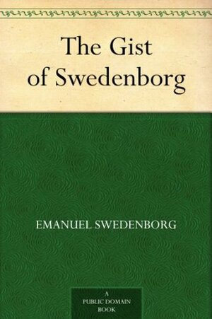 The Gist of Swedenborg by Emanuel Swedenborg, Julian Kennedy Smyth, William Frederic Wunsch